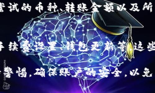 在使用TokenPocket钱包过程中，如果您发现币无法正常发出，这个问题可能会由多种原因造成。下面我们将详细探讨一些常见的原因及相应的解决方案，帮助您快速找出问题所在并解决它。

一、检查网络连接
首先，确保您的网络连接是稳定的。由于TokenPocket是一个基于网络的加密货币钱包，任何网络故障都可能导致转账失败。如果您的手机信号不佳或WiFi不稳定，请尝试连接到其他网络。

二、确认币种支持情况
TokenPocket支持多种数字货币，但不是所有币种都可以随意转账。请确认您所尝试发送的币种在TokenPocket上是被支持的。此外，有些币种可能还需要特定的操作步骤才能正常转账，比如需要设置合约等。

三、检查钱包余额
在进行任何转账之前，核实您的钱包余额至关重要。如果您的余额不足以覆盖转账金额及网络手续费，自然无法完成转账。确保加上应付的手续费，余额仍然要足够。

四、手续费设置问题
不同的区块链网络有不同的手续费标准，特别是在网络繁忙时，可能需要提高手续费以确保您的交易能被及时处理。如果您的手续费设置过低，交易可能会长时间未被确认。

五、软件更新
确保您的TokenPocket应用程序是最新版本。开发团队通常会推出新的更新以修复已知问题及提升性能。检查应用商店，确认是否有可用更新。

六、账户安全设置
一些钱包可能因安全设置导致无法发币。例如，某些账户可能设置了转账限额，或者需要双重认证等安全措施。请检查您的安全设置，确认是否有这些限制。

七、技术故障或网络问题
如果您的操作没有问题，但仍无法完成转账，可能是由于TokenPocket的服务器问题或区块链网络的故障。此时，您可以查看TokenPocket的官方网站或社交媒体账号，以获取最新的技术支持公告或故障信息。

八、兼容性问题
有时候，TokenPocket与某些智能合约或DApp之间可能存在兼容性问题。如果您是通过DApp进行转账，尝试更换一个DApp进行发送，看看是否能够解决问题。

九、联系客服支持
若经过以上步骤仍未能解决问题，建议联系TokenPocket的客服支持。提供尽可能多的细节，包括您遇到的问题、您所尝试的币种、转账金额以及所用的网络等信息，以便客服更好地帮助您解决问题。

总结
在使用TokenPocket等加密货币钱包时，了解常见的问题及其解决方案是非常重要的。确保网络连接良好、检查余额、手续费设置、钱包更新等，这些都是确保顺利转账的关键因素。若以上措施仍然无法解决您的问题，请及时寻求官方技术支持，以保障您的资产安全。

希望这些建议能够帮助您顺利解决TokenPocket无法发币的问题，恢复正常的交易体验。记得在使用数字货币时，保持警惕，确保账户的安全，以免受到不必要的损失。