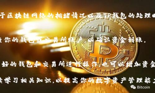 TP钱包是一款广受欢迎的数字资产管理工具，用户在使用过程中，可能会遇到提现的问题。若你想了解TP钱包如何进行提现操作，以下将为你详细介绍。

1. 登录到TP钱包
首先，打开TP钱包App，输入你的账户信息进行登录。请确保你的网络连接稳定，以避免在操作过程中出现问题。

2. 进入资产管理界面
登录后，点击界面底部的“资产”选项。这将带你进入你的数字资产管理界面，你可以看到自己拥有的各种数字货币和资产。

3. 选择提现操作
在资产管理界面，找到你想要提现的数字资产，例如USDT、BTC等。在相应的资产栏目下，会有“提现”或“提币”的按钮，点击进入提现界面。

4. 填写提现信息
在提现界面，你需要填写相关信息，包括提币地址、提现数量等。确保提币地址的正确性，因为一旦信息填错，资产将无法找回。此外，还要注意提币的最低限额及网络费用，以免提现失败。

5. 确认并提交申请
填写完提现信息后，再次确认所填内容的准确性。检查无误后，点击“确认”或“提交”按钮。系统会提示你进行身份验证，例如输入短信验证码或其他身份识别信息。

6. 查看提现状态
提交申请后，你可以在资产界面查看提现的状态。通常，提现需要一定的时间处理，具体时间取决于区块链网络的拥堵情况以及TP钱包的处理时间。

7. 提现完成
一旦你的提现申请得到处理，你会收到相关的通知。资金将会转入你指定的提币地址。请定期检查你的钱包或交易所账户，以确认资金到账。

总结
提现操作虽然相对简单，但涉及资金安全，因此务必要仔细操作，确保信息无误。同时，选择信誉良好的钱包和交易所进行操作，也可以增加资金的安全性。如果在提现过程中遇到任何问题，建议及时查看官方帮助文档，或联系客服获取帮助。

有了这些步骤，相信你可以顺利完成TP钱包的提现操作。如果你对数字资产有更多兴趣，建议继续学习相关知识，以提高你的数字资产管理能力。
