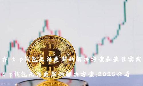# t p钱包无法更新的解决方案和最佳实践

t p钱包无法更新的解决方案：2025必看
