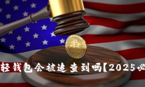 比特币轻钱包会被追查到吗？2025必看解读