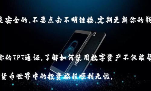 如果你想要将TPT（指通证或者代币的简称）提到TP钱包，可以通过投资、交易或者使用相关功能来实现。下面是一些步骤和建议，可以帮助你更好地理解如何在TP钱包中使用TPT：

### TPT与TP钱包的关联

1. TPT的定义与功能

TPT是一种数字通证，通常用于某个特定平台或生态系统中。它可以被用于交易、投资或者在某些应用程序中兑换服务。在使用TP钱包之前，用户需要了解TPT的用途和价值，以及如何获取这些通证。

2. TP钱包的介绍

TP钱包是一款安全可靠的数字资产管理工具，支持多种加密货币和通证的存储、发送和接收。用户可以在TP钱包中管理自己的数字资产，包括TPT。

3. 如何在TP钱包中添加TPT

如果你已经拥有TPT通证，并且想要将其添加到TP钱包中，可以按照以下步骤进行：

1. **下载TP钱包**：首先，你需要从官方网站或者应用市场下载TP钱包，并完成安装。

2. **创建或恢复钱包**：打开TP钱包，选择创建新钱包或者恢复已有钱包。如果你是新用户，记得妥善保管好助记词。

3. **添加通证**：进入钱包主界面，选择“资产”选项。在这里可以选择“添加通证”，并在搜索框中输入TPT，找到相关通证后选择添加。

4. 通过购买获取TPT

如果你还没有TPT通证，可以通过以下方式获取：

1. **交易所购买**：许多交易所都支持TPT的交易。在注册好一个支持TPT的交易所后，你可以通过法币或者其他数字资产购买TPT。

2. **去中心化交易所**：一些去中心化交易所也提供TPT的交易，用户可以通过与其他用户交换数字资产来获得TPT。

5. 使用TPT进行交易

有了TPT通证后，你可以在TP钱包中进行多种操作：

1. **转账**：可以使用TP钱包将TPT转账给其他用户，只需输入对方的钱包地址和转账数量即可。

2. **参与生态活动**：一些平台会定期举办活动，用户可以使用TPT参加，可能获得额外的奖励。

6. 保持安全性

在使用TP钱包和管理TPT通证时，安全性是至关重要的。确保你使用的设备是安全的，不要点击不明链接，定期更新你的钱包软件，以保护你的数字资产。

总结

TPT在TP钱包中的使用十分方便。只要按照上述步骤操作，就可以轻松管理你的TPT通证。了解如何使用数字资产不仅能帮助你增加财富，亦能让你更深入地参与到数字经济的潮流中。

无论你是新手还是有经验的用户，牢记安全和操作规范，才能确保你在数字货币世界中的投资旅程顺利无忧。