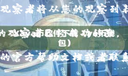 取消TP钱包中的观察者功能，可以按照以下步骤进行：

1. **打开TP钱包**：首先，确保您已经打开TP钱包应用程序并登录您的账户。

2. **进入“观察者”选项**：在主界面，查找底部菜单中的“观察者”或相关功能。该选项可能在不同版本中有不同的名称或位置。

3. **查找感兴趣的观察者**：在观察者列表中，找到您想要取消观察的对象。通常会显示您已经关注或观察的地址或项目。

4. **点击取消观察**：找到后，点击该观察者旁边的“取消观察”或类似选项。通常会弹出确认框，询问您是否确定取消观察。

5. **确认操作**：确认取消观察的操作，通过后，该观察者将从您的观察列表中删除。

6. **检查确认**：返回观察者列表，确保您要取消的观察者已经成功移除。

如果您在操作中遇到任何困难，建议您参考TP钱包的官方帮助文档或者联系他们的客服支持，以获取更为详细的指导和帮助。