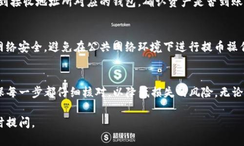 给TP钱包提币的步骤相对简单，以下是一个详细的指南，帮助你顺利完成提币操作。请注意，具体操作可能会因钱包版本或更新而有所不同，建议你参考钱包的官方网站或官方指南。

第一步：打开TP钱包
首先，你需要在手机上打开TP钱包应用。如果你还没有安装该钱包，请前往应用商店下载并安装适合你手机系统的版本。

第二步：登录你的账户
输入你的登录信息，包括密码或助记词，以访问你的TP钱包账户。确保你输入的信息正确无误，以免因登录错误而影响提币流程。

第三步：选择要提币的资产
登录后，进入主界面，查看你持有的数字资产。在资产列表中，找到你想要提取的币种，然后点击该币种以进入详细页面。

第四步：点击提币选项
在币种详情页，找到并点击“提币”或“转出”按钮。通常，这个选项会在页面的显眼位置，便于用户操作。

第五步：输入提币信息
在提币页面，你需要填写以下信息：
ul
    listrong提币金额：/strong请输入你希望提取的币数量。/li
    listrong接收地址：/strong确保你输入一个正确的区块链地址。请检查该地址以确认无误，因为一旦发送，资产将无法恢复。/li
    listrong网络选择：/strong根据币种的支持情况，选择相应的网络（如Ethereum, Binance Smart Chain等）。/li
/ul

第六步：确认交易信息
在填写完提币信息后，系统会显示交易的相关信息，包括糖果手续费和接收地址等。在确认无误后，可以点击“确认”按钮。

第七步：输入安全验证码
为了确保提币安全，系统可能会要求你输入二次验证信息，如短信验证码或其他形式的安全验证。请根据提示完成相关步骤。

第八步：查看提币状态
提交提币请求后，你可以在交易记录里查看提币状态。通常，提币会有一个处理时间，具体时间根据区块链网络的拥堵情况而有所不同。在此期间，请耐心等待。

第九步：提币成功后确认到账
一旦提币请求完成，你会收到系统发送的通知。同时，你也可以通过去到接收地址所对应的钱包，确认资产是否到账。

额外提示：注意安全
在进行任何数字资产交易时，安全始终是最为重要的。确保你使用的网络安全，避免在公共网络环境下进行提币操作。此外，如果你收到可疑的提示或邮件，务必提高警惕，避免上当受骗。

总结
通过上述步骤，你应该能够轻松地完成TP钱包的提币操作。请务必确保每一步都仔细核对，以降低损失的风险。无论你是新手还是老手，保持警觉和谨慎都是进行数字货币管理的关键。

希望这个指南对你操作TP钱包提币有所帮助！如有其他问题，欢迎随时提问。