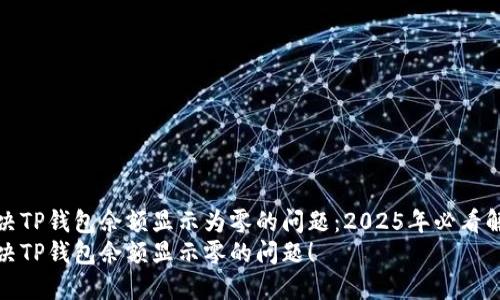 如何解决TP钱包余额显示为零的问题：2025年必看解决方案
立即解决TP钱包余额显示零的问题！