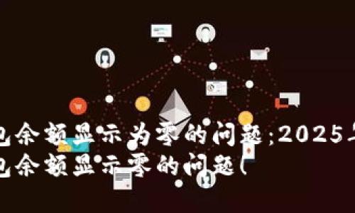 如何解决TP钱包余额显示为零的问题：2025年必看解决方案
立即解决TP钱包余额显示零的问题！