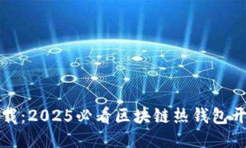 立即下载：2025必看区块链热钱包开发攻略