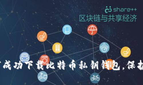 2025必看：如何成功下载比特币私钥钱包，保护你的数字资产！