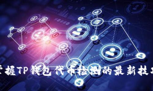 2025必看：掌握TP钱包代币检测的最新技巧和实用指南