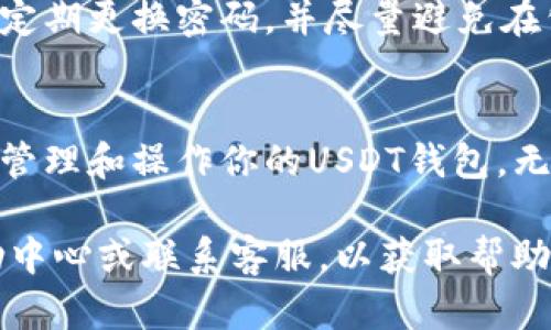 在火币网中，USDT钱包的位置和使用方式可以通过以下几个步骤找到和了解：

查找USDT钱包的位置
首先，登录你的火币网账户。进入网站后，你将看到主页的导航栏。在这个导航栏中，通常会有一个“钱包”或“资产”选项，点击进入。

进入钱包管理界面
在钱包或资产页面，你会看到你的各种数字资产列表，包括比特币、以太坊以及USDT等。如果你已经在火币网进行过交易，你的USDT钱包余额会在这里显示出来。

查看和管理USDT
点击USDT的选项，你将进入USDT的详细页面。在这里，你可以查看你的具体余额、交易历史以及其他相关信息。如果你想充值或提现USDT，可以在这个页面找到相应的操作按钮。

充值USDT
如果你需要向你的USDT钱包充值，可以点击“充值”按钮，系统会生成一个专属的充值地址。你只需将你其他钱包中的USDT转到这个地址即可。请注意，进行转账时确保地址的准确性，以避免资产的丢失。

提现USDT
提现操作同样简单，点击“提现”按钮，输入你想要转出的钱包地址和提现金额，确认无误后提交申请。在提现之前，建议仔细核对地址，确保转账的安全。

安全性与注意事项
在使用火币网的USDT钱包时，安全性是首要考虑的因素。确保你的账户启用了双重认证，定期更换密码，并尽量避免在公共网络下进行交易。此外，时常检查你的钱包活动，以防止任何未经授权的交易。

总结
火币网为用户提供了便捷的USDT钱包管理功能，通过简单的几个步骤，你可以轻松找到、管理和操作你的USDT钱包。无论是充值还是提现，操作都非常直观。记得在交易过程中保持警惕，以确保你的资产安全。

如果你对火币网的USDT钱包还有任何疑问或需要更多信息，可以随时查阅火币网的帮助中心或联系客服，以获取帮助和支持。