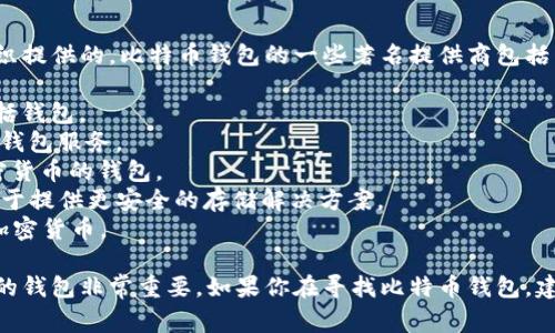 比特币钱包并不属于某单一公司的所有，而是由多个公司和组织提供的。比特币钱包的一些著名提供商包括：

1. **Blockstream** - 提供多种比特币相关服务和工具，包括钱包。
2. **Coinbase** - 虽然主要是一个交易所，但也提供比特币钱包服务。
3. **Blockchain.com** - 提供易于使用的比特币和其他加密货币的钱包。
4. **Trezor**和**Ledger** - 这些是硬件钱包制造商，专注于提供更安全的存储解决方案。
5. **Exodus** - 一个多币种钱包，用户界面友好，支持多种加密货币。

每个钱包的功能和安全性都有所不同，因此选择适合个人需求的钱包非常重要。如果你在寻找比特币钱包，建议你仔细比较不同钱包的特点，如安全性、用户友好性、费用等。