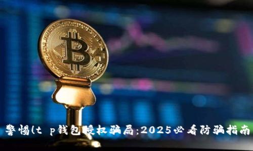 警惕！t p钱包授权骗局：2025必看防骗指南