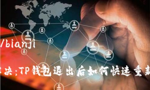 bianji/bianji

立即解决：TP钱包退出后如何快速重新登录？
