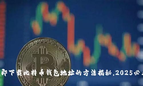 立即下载比特币钱包地址的方法揭秘，2025必看！