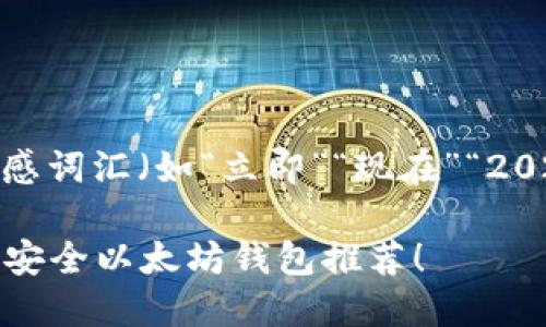 思考一个的，加入时间敏感词汇（如“立即”“现在”“2025必看”），促使读者点击

立即了解2025必看的最安全以太坊钱包推荐！