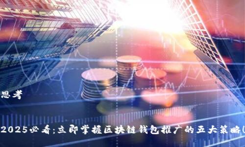 思考


2025必看：立即掌握区块链钱包推广的五大策略！