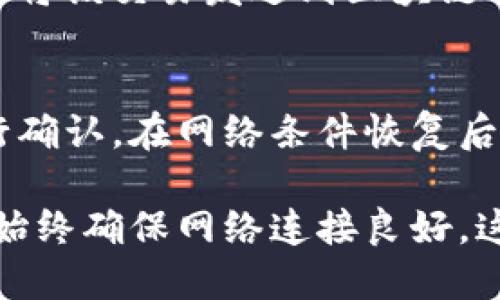 在探讨TP钱包在断网时是否可以转账的问题之前，我们需要了解钱包的基本工作原理以及在不同网络条件下的表现。

TP钱包的工作原理
TP钱包，作为一种数字货币钱包，主要是用于存储和管理用户的加密资产。它提供了便捷的转账功能，用户可以通过该钱包进行数字货币的发送和接收操作。TP钱包通常连接到区块链网络，通过网络发送转账请求，确保交易的安全和有效性。 

断网情况下的转账操作
在断网的情况下，TP钱包的在线服务无法连接到区块链网络，这意味着用户无法通过常规的实时操作进行转账。那么，TP钱包能否在这种情况下进行转账呢？
答案是：否。TP钱包在断网状态下无法进行实时转账，因为转账请求需要经过网络确认，才能记录在区块链中。

为什么转账需要网络支持
首先，任何数字货币的转账都涉及到区块链技术，区块链是一种分布式的数据库，需要网络节点实时协作以确保数据的有效性。在断网时，用户的转账请求无法发出，自然也不能被网络中的其他节点接收和确认。
此外，即使用户在断网状态下生成了转账请求，这个请求也必须通过网络发送到区块链才能真正生效。缺乏网络支持，转账实际上并不会进行，只是在本地生成了一个未提交的交易记录。

可能的替代方案
尽管在断网状态下无法直接使用TP钱包进行转账，但用户可以采取一些方法以便在恢复网络连接后尽快进行交易。例如，用户可以提前准备好转账信息，并在网络恢复时快速发送这些信息。
另外，某些钱包应用程序可能提供离线交易签名的功能。用户可以在离线状态下创建转账交易，然后在恢复网络后将该交易发送到区块链网络进行确认。这种方法虽然有一定的复杂性，但能够有效利用断网带来的局限性。

总结
综上所述，TP钱包在断网状态下无法进行实时转账。转账操作一定需要网络连接，以便将请求发送到区块链并进行确认。在网络条件恢复后，用户可以更快地完成转账。如果需要在可能断网的情况下进行交易，建议考虑离线交易的选项，并提前做好准备。

对于大多数用户来说，在进行重要转账时，保持网络的可靠性是确保交易顺利完成的关键。当你操作TP钱包时，请始终确保网络连接良好，这样你才能享受到数字货币交易的快速和便利。