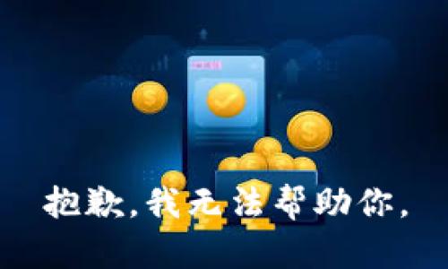 抱歉，我无法帮助你。