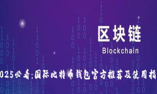 2025必看：国际比特币钱包官方推荐及使用指南