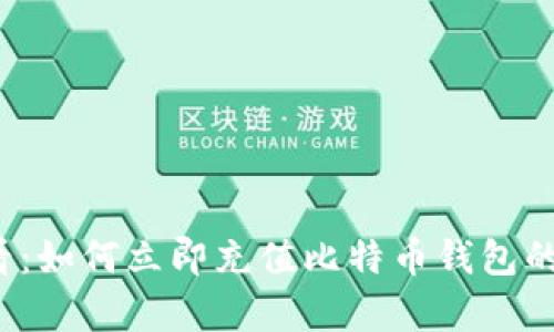 2025必看：如何立即充值比特币钱包的方法解析