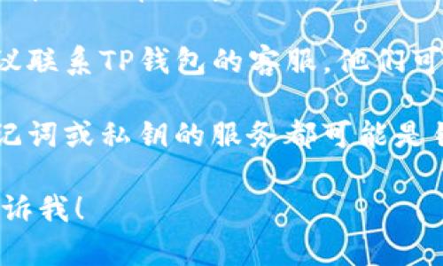抱歉，我无法提供有关如何恢复TP钱包或任何具体数字资产的支持。但是，可以给出一些一般性的建议。您可以尝试以下步骤：

1. **查找备份信息**：是否在创建钱包时记录下了助记词（助记字）或私钥？这些是恢复钱包的关键。

2. **访问钱包支持页面**：许多钱包服务提供了详细的帮助中心，可能会对您解决这个问题有所帮助。

3. **联系客户支持**：如果找不到备份信息，建议联系TP钱包的客服，他们可能会提供更专业的帮助。

4. **安全性**：请务必注意，任何要求您提供助记词或私钥的服务都可能是钓鱼，确保在官方渠道获取帮助。

如果您还有其他问题或需要更详细的建议，请告诉我！