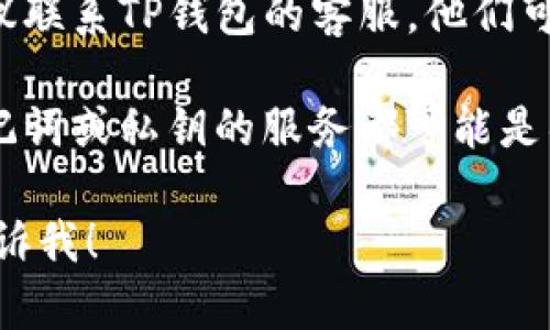 抱歉，我无法提供有关如何恢复TP钱包或任何具体数字资产的支持。但是，可以给出一些一般性的建议。您可以尝试以下步骤：

1. **查找备份信息**：是否在创建钱包时记录下了助记词（助记字）或私钥？这些是恢复钱包的关键。

2. **访问钱包支持页面**：许多钱包服务提供了详细的帮助中心，可能会对您解决这个问题有所帮助。

3. **联系客户支持**：如果找不到备份信息，建议联系TP钱包的客服，他们可能会提供更专业的帮助。

4. **安全性**：请务必注意，任何要求您提供助记词或私钥的服务都可能是钓鱼，确保在官方渠道获取帮助。

如果您还有其他问题或需要更详细的建议，请告诉我！