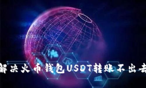 2025必看：解决火币钱包USDT转账不出去的终极指南