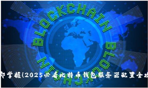 立即掌握！2025必看比特币钱包服务器配置全攻略