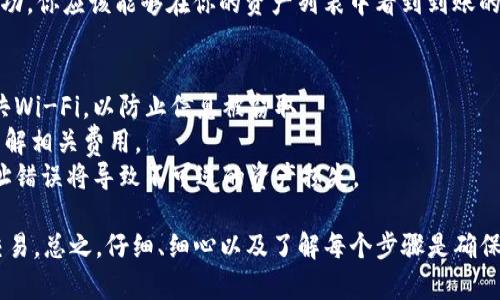 将TP钱包中的USDT（或其他代币）转到交易所，需要几个基本步骤。以下是详细的操作指南：

步骤 1: 确认交易所账户
首先，确保你已经在一个支持USDT交易的交易所（如Binance、Huobi、OKEx等）开设了账户。如果你还没有创建账户，访问交易所网站并按照指示完成注册。

步骤 2: 获取交易所的USDT地址
登录到你的交易所账户，找到“提款”或“充值”选项，选择USDT作为你要充值的货币。系统会生成一个USDT充值地址。这是你需要将TP钱包中的USDT转到的地址。

步骤 3: 打开TP钱包
启动你的TP钱包应用程序，确保你的钱包是最新版本。点击进入钱包首页，找到你存放USDT的地址。

步骤 4: 转账操作
在TP钱包中，选择“转账”选项。接下来，输入你在交易所获取的USDT充值地址。务必要仔细检查输入的地址是否正确，因为地址错误将导致资产损失。
然后，输入你想要转账的USDT数量。确保在转账前查看一下你的钱包余额，确认你有足够的金额进行转账。
此外，TP钱包可能会要求你设置交易手续费。在确认余额后，你可以选择是否调整手续费。一般来说，手续费越高，交易确认的速度就越快。

步骤 5: 确认转账信息
在完成以上步骤后，TP钱包通常会为你显示一次确认页面。仔细查看转账信息，包括目标地址和转账金额。确认无误后，点击“确认”或“发送”。

步骤 6: 等待交易确认
待转账申请发送后，你需要等待区块链网络的确认。这个过程可能需要几分钟到几小时不等，具体时间取决于网络拥堵情况。你可以到“交易记录”中查看转账状态，确保交易已完成。

步骤 7: 检查交易所账户
完成转账后，返回你的交易所账户，检查USDT的到账情况。如果存款成功，你应该能够在你的资产列表中看到到账的USDT。如果遇到任何问题，可以查看交易所的帮助中心或者联系客服。

注意事项
1. **资金安全**: 在转账期间，确保你的网络连接安全，避免使用公共Wi-Fi，以防止信息被窃取。
2. **手续费**: 不同交易所的手续费可能有所不同，确保在转账前了解相关费用。
3. **地址确认**: 确保地址准确无误，是进行转账最重要的一步。地址错误将导致不可逆的资产损失。

通过上述步骤，你就可以将TP钱包中的USDT顺利转移到交易所进行交易。总之，仔细、细心以及了解每个步骤是确保顺利交易的关键。希望这篇指南能够帮助你顺利完成转账操作！
