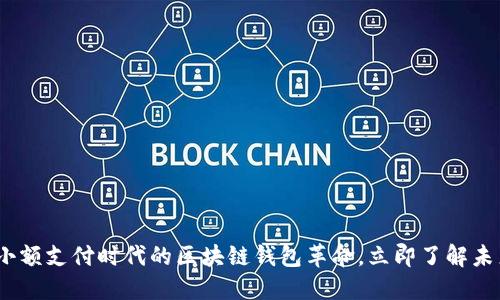 2025必看：小额支付时代的区块链钱包革命，立即了解未来支付趋势！