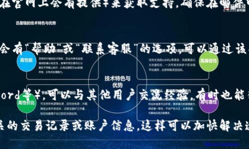 要联系TokenPocket客服，您可以通过以下几种方式：

### 1. 官方网站
您可以访问TokenPocket的官方网站，在网站上通常可以找到客服支持的链接或联系方式。

### 2. 社交媒体
TokenPocket在很多社交媒体平台上都有官方账号，如 Telegram、Twitter 和 Facebook。在这些平台上，您可以直接发送消息或评论询问客服支持。

### 3. 客服邮箱
您可以通过发送邮件至TokenPocket的客服邮箱（一般在官网上会有提供）来获取支持。确保在邮件中清楚地描述您的问题，以便客服人员能够快速帮助您。

### 4. 应用内支持
如果您使用的是TokenPocket钱包应用，通常在应用内会有“帮助”或“联系客服”的选项，可以通过该功能直接联系工作人员。

### 5. 用户论坛或社区
加入TokenPocket的用户论坛或社区（比如Reddit、Discord等），可以与其他用户交流经验，有时也能得到客服的帮助。

联系时请确保提供详细的信息，例如您遇到的问题、相关的交易记录或账户信息，这样可以加快解决速度。
