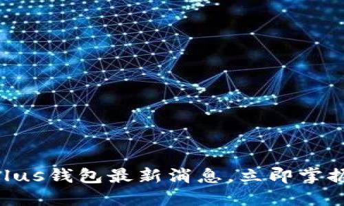 2025必看：比特币Plus钱包最新消息，立即掌握虚拟货币未来趋势