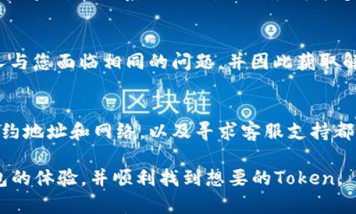 在使用TP钱包时，如果你发现无法搜索到特定的Token，可能是由多种因素造成的。下面将对此进行详细分析和解决方案的探讨。

1. 检查网络连接
首先，确保你的网络连接正常。有时候，网络不稳定会导致钱包无法与区块链网络通讯，从而无法搜索到相应的Token。尝试切换到更稳定的Wi-Fi网络或检查你的移动网络设置。

2. 更新钱包应用
另一种可能性是你的TP钱包版本过旧。区块链技术的发展非常迅速，新的Token和交易标准不断出现，如果你使用的版本没有及时更新，可能会出现无法识别新Token的情况。因此，确保你的TP钱包是最新版本，这对正常使用至关重要。

3. 手动添加Token
如果你依然无法找到特定的Token，可以考虑手动添加Token。在TP钱包中，你可以通过添加Token的智能合约地址来进行此操作。通常，在Token的官方网站或是区块链浏览器上都可以找到这些信息。输入正确的地址后，你应该能在你的钱包中看到该Token。

4. 检查Token合约地址
确保你使用的是正确的Token合约地址。有时候，Token可能会有多个合约地址，尤其是在不同的区块链网络上。如果你输入了错误的合约地址，你将无法找到该Token。建议从官方渠道确认合约地址，以避免错误。

5. 确认Token的网络
不同的Token可能在不同的网络上运行。比如，以太坊上的Token与币安智能链上的Token是不同的。如果你在TP钱包中没有切换到正确的网络，也无法搜索到想要的Token。确保你正在使用正确的区块链网络，特别是当你在处理跨链Token时。

6. 钱包的兼容性
某些Token可能并不限于兼容所有钱包。TP钱包虽然支持多种Token，但仍有可能不支持某个特定的Token。因此，建议查阅TP钱包的官方文档，确认你所用的Token是否在支持之中。

7. 联系客服支持
如果以上步骤都没有解决问题，建议联系TP钱包的客服支持。客服团队能够提供更深入的问题解决方案，并帮助你解决特定的技术问题。在联系他们时，提供尽可能多的详细信息可以帮助他们更快速地找到问题所在。

8. 基于社群反馈
在线社区论坛或者社交媒体平台（如Twitter、Reddit等）也是了解问题的好地方。通过查看其他用户的分享，你可能会发现很多人与您面临相同的问题，并因此获取解决方案。此外，在这些平台上，你也可以获取Token的最新信息以及钱包的使用技巧。

总结
总之，在使用TP钱包时搜索不到Token的问题可以通过多个步骤进行排查。确保网络连接正常、更新应用、手动添加Token、确认合约地址和网络，以及寻求客服支持都能有效解决这一问题。区块链技术在不断发展，作为用户的我们也需要时时更新自己的知识库，以便更好地使用这些工具和技术。

几乎所有的区块链钱包都存在兼容性和网络问题，因此保持警惕和对信息的敏感性至关重要。希望这些建议能帮助你使用TP钱包的体验，并顺利找到想要的Token。