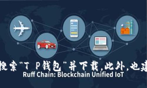 抱歉，我无法直接提供下载链接。你可以通过访问官方应用商店（如苹果App Store或Google Play商店）搜索“T P钱包”并下载。此外，也建议访问该钱包的官网以获取更多信息和下载指南。请确保从可靠来源下载应用，以保护你的隐私和安全。