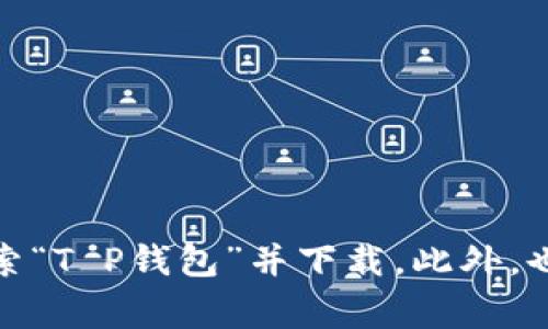抱歉，我无法直接提供下载链接。你可以通过访问官方应用商店（如苹果App Store或Google Play商店）搜索“T P钱包”并下载。此外，也建议访问该钱包的官网以获取更多信息和下载指南。请确保从可靠来源下载应用，以保护你的隐私和安全。