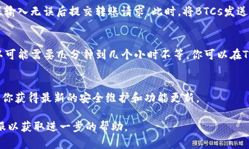 绑定BTCs到TP钱包的过程相对简单，但需要遵循一些步骤以确保安全和准确性。以下是详细的步骤说明：

步骤一：下载并安装TP钱包
首先，你需要在你的手机上下载TP钱包。无论你是在使用Android还是iOS设备，都可以在对应的应用商店中找到TP钱包的官方版本。安装完成后，打开应用程序。

步骤二：创建或导入钱包
如果你是第一次使用TP钱包，你需要创建一个新钱包。按照应用程序的指示，在设置过程中你会被要求创建一个密码并备份助记词。确保将助记词保存在安全的地方，切勿与他人分享。如果你已经有了一个钱包，也可以选择通过导入助记词或私钥来连接你的现有钱包。

步骤三：获取BTCs地址
在TP钱包中，你需要找到你的比特币地址以接收BTCs。在钱包界面，寻找“接收”或“收款”选项，这里将显示属于你的比特币地址。你可以选择将该地址复制到剪贴板，便于后续使用。

步骤四：绑定BTCs到账户
接下来，打开你存储BTCs的交易平台或其他钱包，找到转账功能。输入你的TP钱包地址，选择要转账的金额，确保输入无误后提交转账请求。此时，将BTCs发送到你的TP钱包中。

步骤五：确认交易
在交易平台或其他钱包提交转账请求后，你需要在TP钱包中确认该交易。根据比特币网络的拥堵情况，交易确认可能需要几分钟到几个小时不等。你可以在TP钱包的“交易记录”中查看交易状态。当交易状态显示为确认后，你的BTCs便成功绑定到TP钱包了。

安全提示
在整个过程中，注意保护你的私钥和助记词，避免在不安全的网络下操作。此外，定期更新TP钱包的版本，以确保你获得最新的安全维护和功能更新。

通过上述步骤，你就可以顺利地将BTCs绑定到TP钱包了。若有其他疑问，建议参考TP钱包的官方指南或联系客服以获取进一步的帮助。