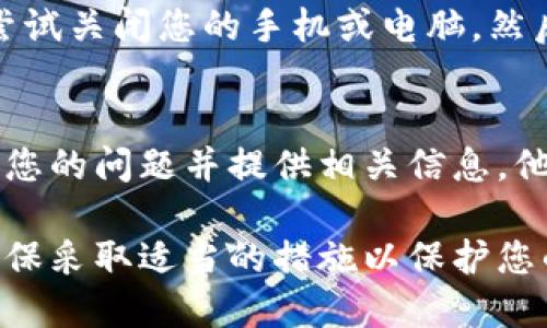 如果您遇到T P钱包无法连接钱包服务的问题，可能会有多种原因导致这个情况。下面是一些步骤和提示，帮助您解决这个问题。

1. 检查网络连接
首先，确保您的设备连接到互联网。弱或不稳定的网络连接是导致钱包无法连接的常见原因。您可以尝试切换至不同的Wi-Fi网络，或使用移动数据进行测试。

2. 更新钱包应用
有时，钱包应用的版本过旧可能导致连接问题。请访问应用商店，检查是否有可用的更新。如果有新版本，下载并安装更新，这可能解决您的连接问题。

3. 清除缓存和数据
过多的缓存和数据可能会影响应用的性能。您可以尝试在设备的设置中找到应用管理选项，选择T P钱包，清除缓存和数据。请注意，这可能会导致您需要重新登录。

4. 检查服务器状态
有时，钱包服务本身可能正在进行维护或遇到故障。您可以在钱包的官方网站或社交媒体上查看是否有关于服务器状态的通知。如果服务器正在维护，您只能耐心等待。

5. 防火墙和安全软件设置
某些安全软件或防火墙设置可能会阻止T P钱包的连接。请检查您设备上的安全设置，确保没有阻止该应用的网络访问。

6. 重启设备
虽然这听起来简单，但重启设备有时可以解决一些临时的连接问题。尝试关闭您的手机或电脑，然后重新启动，看看问题是否得到解决。

7. 联系技术支持
如果以上方法均无法解决问题，建议您联系T P钱包的客服支持。描述您的问题并提供相关信息，他们将能够为您提供更详细的帮助。

通过上述步骤，您应该能够解决T P钱包无法连接钱包服务的问题。确保采取适当的措施以保护您的资产和个人信息，尤其是在连接到公共网络时。