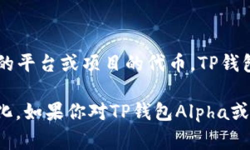TP钱包Alpha是TP钱包（TokenPocket Wallet）中的一种代币，通常指与该钱包相关联的平台或项目的代币。TP钱包是一种多链的钱包，支持多种区块链资产的存储与管理，包括比特币、以太坊、TRON等。

关于TP钱包Alpha的性质、用途及其它详细信息，具体内容可能会随着项目的发展而变化。如果你对TP钱包Alpha或其代币有更具体的提问，欢迎提供更多信息！