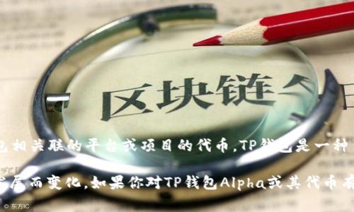 TP钱包Alpha是TP钱包（TokenPocket Wallet）中的一种代币，通常指与该钱包相关联的平台或项目的代币。TP钱包是一种多链的钱包，支持多种区块链资产的存储与管理，包括比特币、以太坊、TRON等。

关于TP钱包Alpha的性质、用途及其它详细信息，具体内容可能会随着项目的发展而变化。如果你对TP钱包Alpha或其代币有更具体的提问，欢迎提供更多信息！