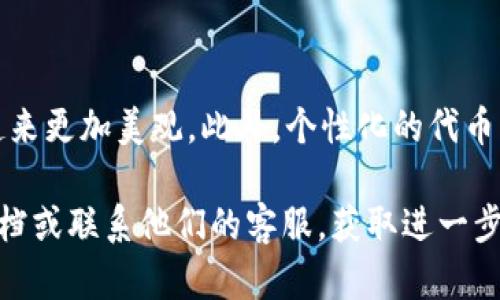 在使用TP钱包的过程中，许多用户可能会希望为他们的代币设置个性化的头像，以便更好地识别和管理这些代币。那么，如何在TP钱包中上传代币头像呢？本文将为您提供详细的步骤和相关提示，让您可以顺利地完成这一操作。

一、准备工作

在开始之前，确保您已经下载并安装了TP钱包，并且已经创建了一个钱包地址并添加了对应的代币。如果您还没有创建TP钱包，请访问其官方网站，下载适合您设备的版本，并按照提示完成钱包的创建。

二、获取代币头像

首先，您需要一张您想要用作代币头像的图片。这张图片应该具有较好的清晰度，并且符合您代币的特性。通常，代币头像的标准尺寸为256x256像素，您可以使用图片编辑工具来调整图片的大小。

三、在TP钱包中上传头像

1. 打开TP钱包应用，进入您的钱包界面。

2. 找到您想要更改头像的代币。通常，您可以在“资产”或“代币”选项卡中找到它。

3. 点击该代币，进入代币详情页面。在这个页面上，您应该会看到一个“编辑”或“更改头像”的选项。

4. 点击这个选项，系统会提示您选择图片。选择您之前准备好的头像图片，并点击确认上传。

5. 系统可能会要求您输入交易密码或进行其他身份验证，请按照提示完成。

6. 上传成功后，您将看到代币头像已经更改，您可以在资产列表中确认。

四、注意事项

在上传代币头像时，有几个注意事项：

ul
  li确保您上传的图片符合TP钱包的格式要求（通常为JPEG或PNG格式）。/li
  li避免使用侵犯版权的图片，建议使用自己设计或官方提供的头像。/li
  li定期检查代币头像是否正常显示，有时候由于软件更新或其他原因，头像可能会消失。/li
/ul

五、结语

通过以上步骤，您可以轻松地在TP钱包中上传代币头像，为您的数字资产增添个性化的特点。这不仅可以帮助您更好地管理代币，还能使您的钱包看起来更加美观。此外，个性化的代币头像也能够让您在众多代币中快速识别出自己关注的资产。同时，良好的用户体验也促使用户更加频繁地使用TP钱包，为您的数字资产管理提供便利。

希望本文能够对您在使用TP钱包的过程中有所帮助，让您更享受数字货币的乐趣。如果您在操作过程中遇到任何问题，建议查看TP钱包的官方帮助文档或联系他们的客服，获取进一步的支持。