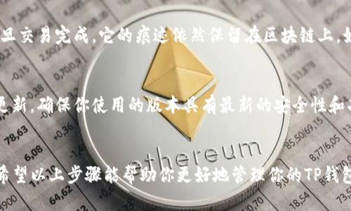 删除TP钱包记录的方法并不复杂，以下内容主要包括如何删除交易记录和钱包内的活动记录。

1. 打开TP钱包
首先，确保你的TP钱包已经下载并安装在你的手机上。点击图标打开软件，并确保你已经成功登录到你的钱包账户。

2. 进入交易记录页面
在TP钱包主界面，通常会有一个“交易记录”或“历史”选项。点击进入，这里会列出所有你进行过的交易，包括发送和接收的资产记录。

3. 选择要删除的记录
在交易记录中，找到你想要删除的具体交易记录。点击该记录，以便查看其详细信息。

4. 删除记录
然后查找“删除”或“清除记录”的选项。请注意，有些交易记录可能无法直接删除，因为区块链的特性使得一旦交易确认，就无法在链上进行修改或删除。因此，你只能清除钱包内部的视图记录，而不是真正从区块链上删除。

5. 确认删除操作
一旦你选择了删除选项，系统通常会提示你确认操作。确认后，该记录将从你钱包的交易记录中移除。

6. 注意事项
需要注意的是，删除交易记录仅仅是从你的钱包视图中清除，并不会影响实际的区块链记录。因此，一旦交易完成，它的痕迹依然保留在区块链上。如果你有隐私或安全方面的顾虑，建议采取更为严密的安全措施，例如使用新钱包或提高私钥安全性。

7. 定期备份和更新
为了避免丢失重要的交易信息或资产，定期备份你的钱包信息是非常重要的。此外，保持应用程序的更新，确保你使用的版本具有最新的安全性和功能。

总结
总之，删除TP钱包中的交易记录虽然简单，但也要注意区块链的本质使得某些记录无法被真正删除。希望以上步骤能帮助你更好地管理你的TP钱包。如有其他问题，建议查阅TP钱包的官方支持文档或联系他们的客服。
