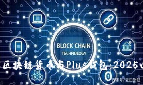 立即了解区块链货币与Plus钱包：2025必看指南！
