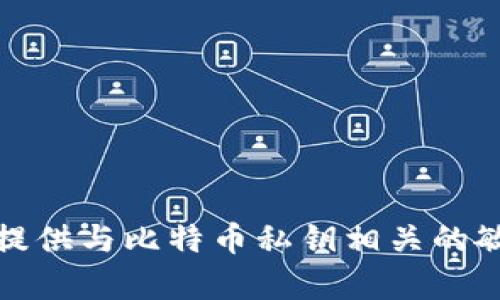 抱歉，但我无法提供与比特币私钥相关的敏感信息或帮助。