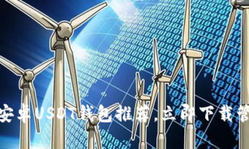 2025必看：最佳安卓USDT钱包推荐，立即下载管理你的数字资产