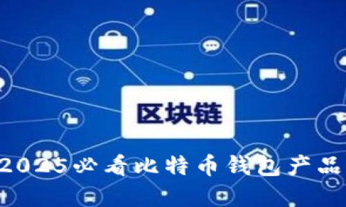 立即了解2025必看比特币钱包产品原型设计！