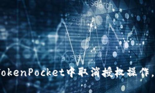 立即查看！如何在TokenPocket中取消授权操作，确保数字资产安全
