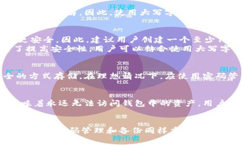 以太坊钱包的密码确实可以包含大写字母。创建以太坊钱包时，用户通常被建议设置一个强密码，这个密码可以包括大写字母、小写字母、数字以及特殊字符，以增强其安全性。

以太坊钱包密码的构成
以太坊钱包密码是用于保护用户数字资产的重要组成部分。理想的密码应该包含多种字符类型，以使其更难被猜测或暴力破解。因此，使用大写字母、小写字母、数字以及特殊符号是创建安全密码的推荐做法。

密码的安全性
选择密码时，有几个因素需要考虑。首先，密码的长度是安全性的一个重要指标。研究表明，较长的密码通常比短密码更安全。因此，建议用户创建一个至少12到16个字符的密码。
其次，密码的复杂性同样重要。包含大写字母的密码比仅使用小写字母的密码更加复杂，进而更难被攻击者破解。为了提高安全性，用户可以结合使用大写字母和其他字符类型，形成一个既复杂又难以预测的密码。

以太坊钱包的密码管理
通过以太坊的钱包保护数字资产只是安全措施的一部分。密码管理同样重要。用户应避免将密码写下来或以不安全的方式存储。在理想情况下，应使用密码管理器来安全存储和检索密码。这类工具可以生成复杂的密码，并帮助用户管理多个账户的安全信息。

丢失密码的后果
如果忘记了以太坊钱包的密码，重新获得访问权限可能会非常困难。在没有其他恢复选项的情况下，丢失密码可能意味着永远无法访问钱包中的资产。用户必须认真对待密码的安全性，并做好备份，以免将来面临这样的困境。

总结
总之，以太坊钱包的密码确实可以并且应该包含大写字母。在创建强密码时，使用多种字符类型将有助于增强安全性。此外，密码管理和备份同样重要，以确保用户能够安全地访问自己的数字资产。通过有效地管理和保护密码，用户可以更好地维护其以太坊钱包的安全性。