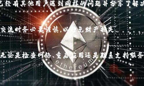 在使用TP钱包（Trust Wallet）时，连接钱包出错的情况并不少见。这可能是由于多种原因造成的，比如网络问题、钱包设置不当或应用程序的错误等。下面是一些解决方案和步骤，帮助你解决TP钱包连接错误的问题。

检查网络连接
首先，确保你的设备连接到互联网。TP钱包需要稳定的网络连接才能正常运行。如果网络信号不稳定，可能导致连接错误。可以尝试切换到不同的Wi-Fi网络，或者使用移动数据进行连接，看看问题是否解决。

重启应用程序
有时候，简单的重启应用程序就能解决很多问题。关闭TP钱包并彻底退出应用程序，然后再重新打开。有时候应用内存可能出现小问题，重启后会清除这些小错误。

检查钱包设置
确保你在TP钱包中的设置是正确的。检查你的网络连接是否选择正确的区块链（例如以太坊、币安智能链等），并确认你输入的钱包地址和相关信息都是准确的。如果你在尝试连接到一个特定的DApp，也要确保该DApp的设置和参数没有问题。

更新TP钱包应用
确保你的TP钱包应用更新到最新版本。开发者会定期发布更新，以修复错误和提升性能。访问应用商店检查是否有可用的更新，如果有，务必进行更新。

清除缓存和数据
如果问题依然存在，可以尝试清除TP钱包应用的缓存和数据。访问设备的设置，找到TP钱包，清除缓存或数据。这一过程会使得应用重新加载初始状态，但请注意，在此之前，你需要备份好你的钱包信息，以防数据丢失。

重置连接
如果你连接的是硬件钱包，确保硬件钱包已正确定义并连接。重新拔插USB线，或者尝试使用另一条线缆，确保没有物理故障。此外，重启硬件钱包也是一个不错的选择。

寻求社区和客服帮助
如果上述方法均未解决问题，可以寻求社区的帮助或联系TP钱包的客服。社交平台或论坛上可能已经有其他用户遇到同样的问题并分享了解决方案。有效的讨论和互动能够帮助你快速找到解决办法。

保护你的私钥和助记词
在进行任何操作时，务必妥善保护你的私钥和助记词。任何时候都不要分享这些敏感信息，与他人交流时务必要谨慎，以避免财产损失。

总结
连接钱包出错可能让用户感到烦恼，但通常情况下，通过上述简单的步骤可以很快找到解决方案。无论是检查网络、重启应用还是联系支持服务，同时保持警觉和谨慎，确保自己在数字货币领域的安全。

希望这些信息能帮助你顺利解决TP钱包连接错误的问题，如果还有其他疑问，欢迎随时询问！