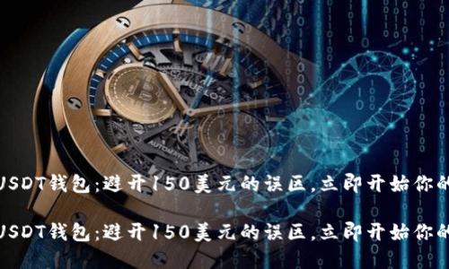 如何注册USDT钱包：避开150美元的误区，立即开始你的加密之旅

如何注册USDT钱包：避开150美元的误区，立即开始你的加密之旅