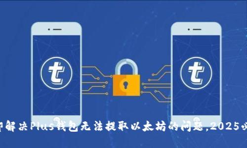 立即解决Plus钱包无法提取以太坊的问题，2025必看！