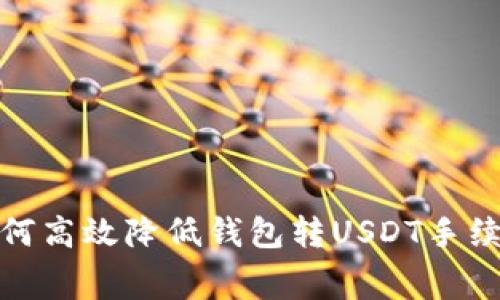 2025必看：如何高效降低钱包转USDT手续费？立即了解！